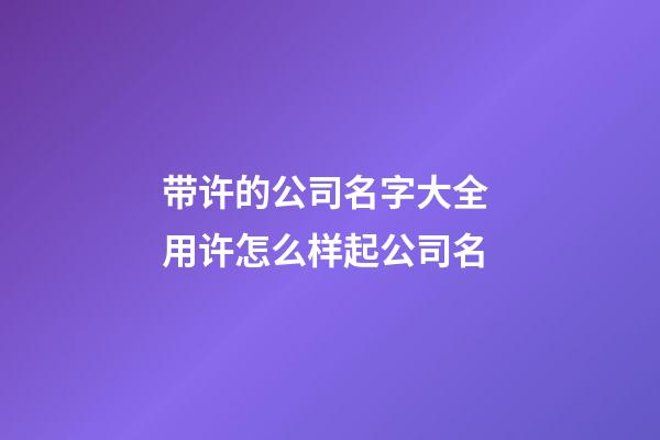 带许的公司名字大全 用许怎么样起公司名-第1张-公司起名-玄机派